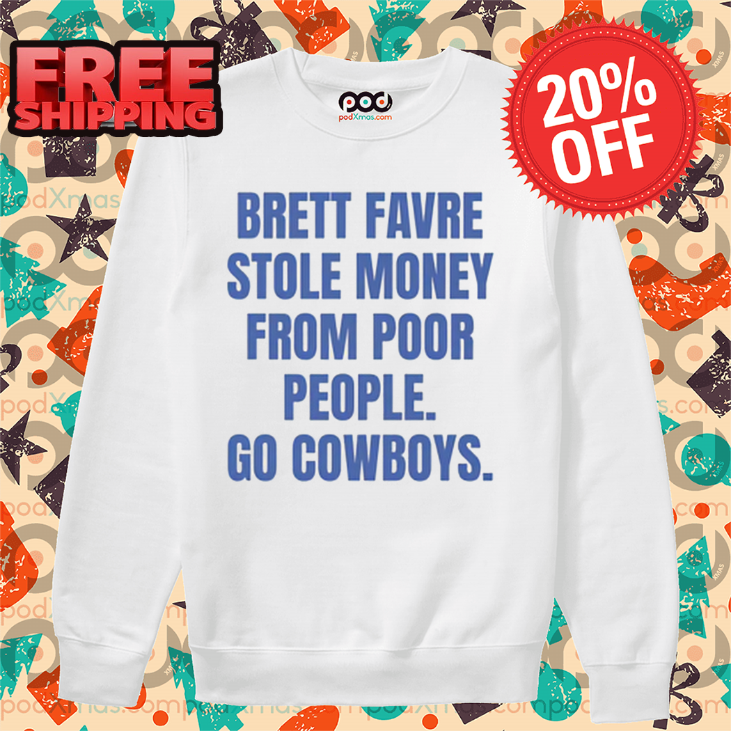 Brett Favre Stole Money From Poor People Go Cowboys Shirt
