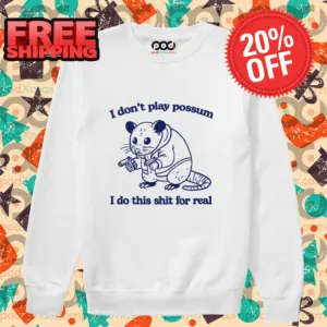 I Don't Play Possum I Do This Shit For Real Shirt