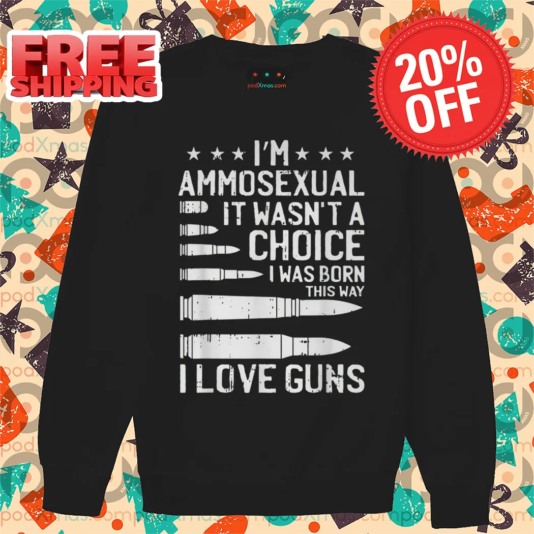 I'm Ammosexual It Wasn't A Choice I Was Born This Way I Love Guns Shirt