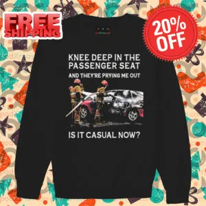 Knee Deep In The Passenger Seat And They're Prying Me Out Is It Casual Now Shirt