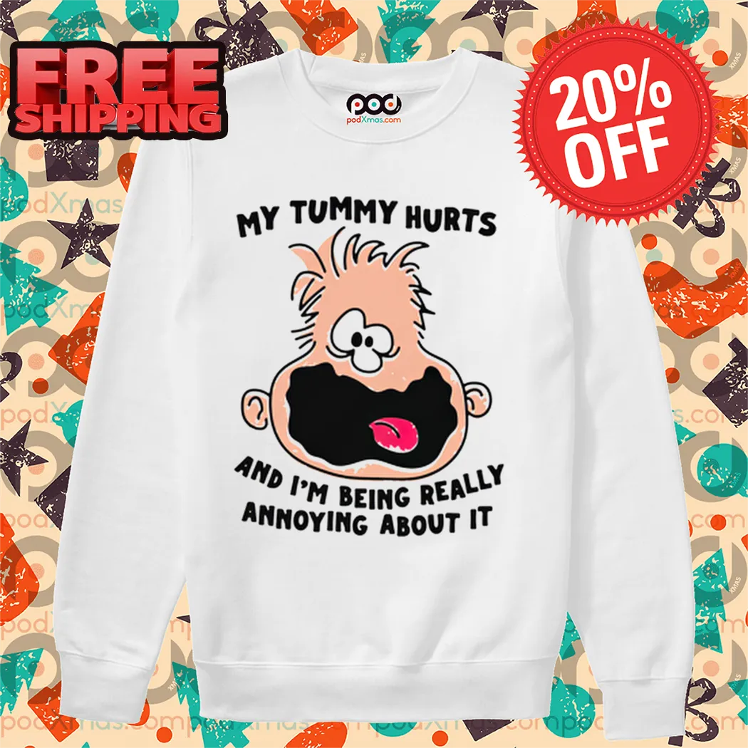 My Tummy Hurts And I'm Being Really Annoying About It Shirt
