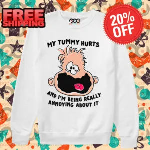 My Tummy Hurts And I'm Being Really Annoying About It Shirt
