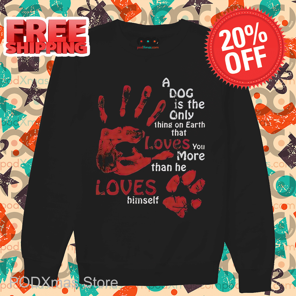A Dog Is The Only Thing On Earth That Loves You More Than Me Loves Himself Shirt