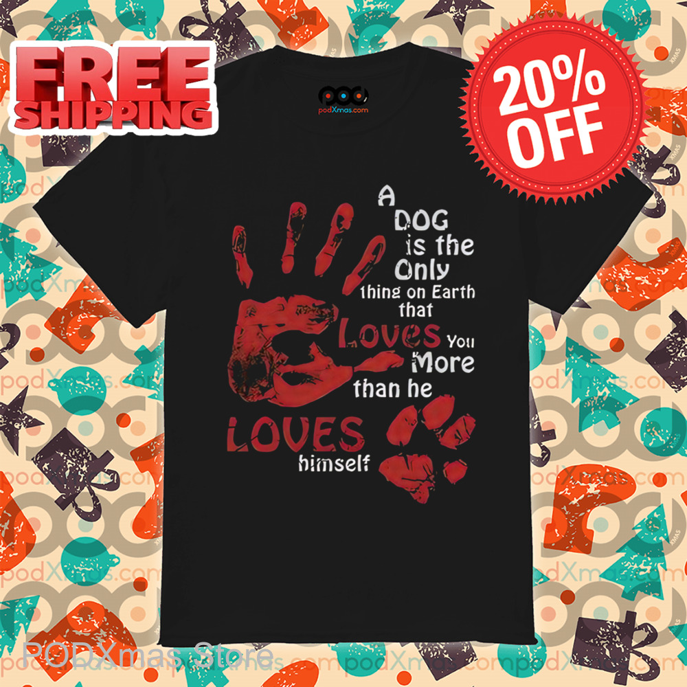 A Dog Is The Only Thing On Earth That Loves You More Than Me Loves Himself Shirt A Dog Is The Only Thing On Earth That Loves You More Than Me Loves Himself Shirt
