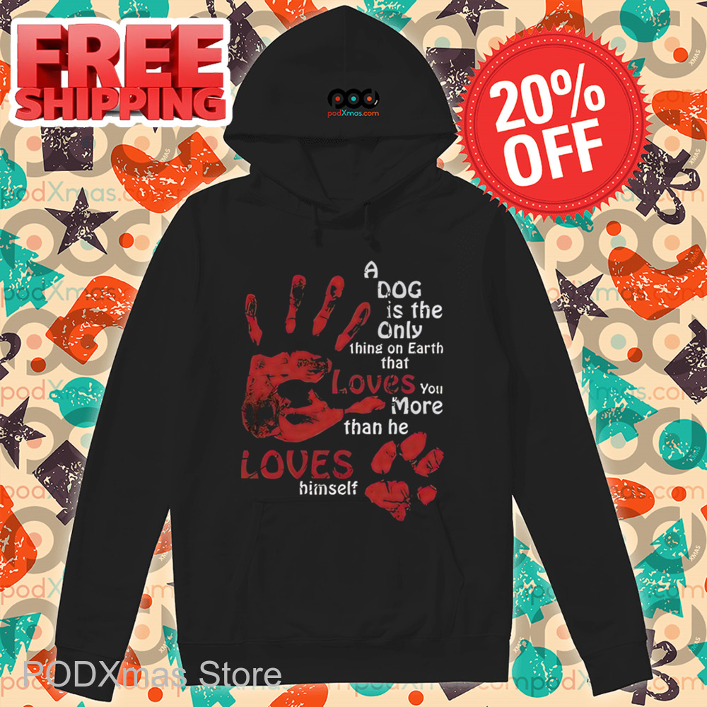 A Dog Is The Only Thing On Earth That Loves You More Than Me Loves Himself Shirt A Dog Is The Only Thing On Earth That Loves You More Than Me Loves Himself Shirt