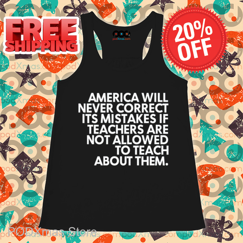 America Will Never Correct It's Mistakes If Teachers Are Not Allowed To Teach Shirt