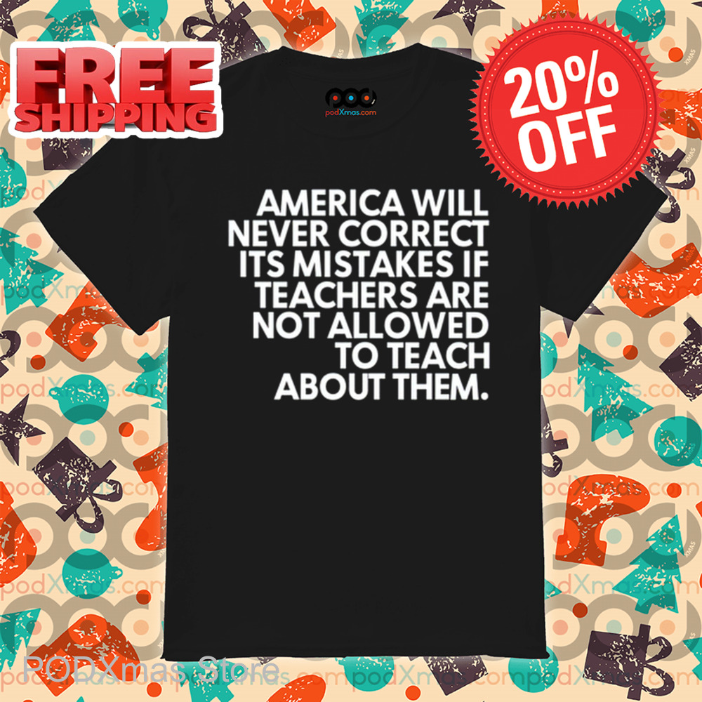 America Will Never Correct It's Mistakes If Teachers Are Not Allowed To Teach Shirt