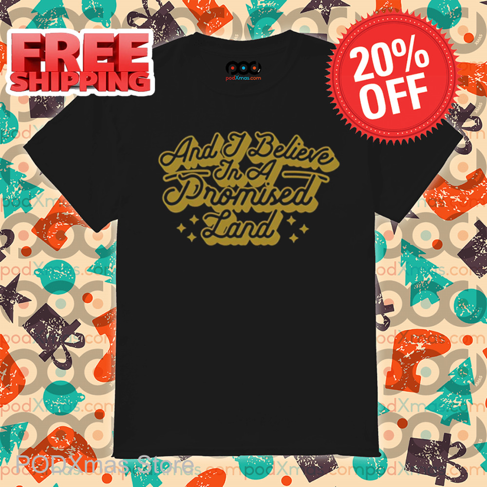 And I Believe In A Promised Land Shirt