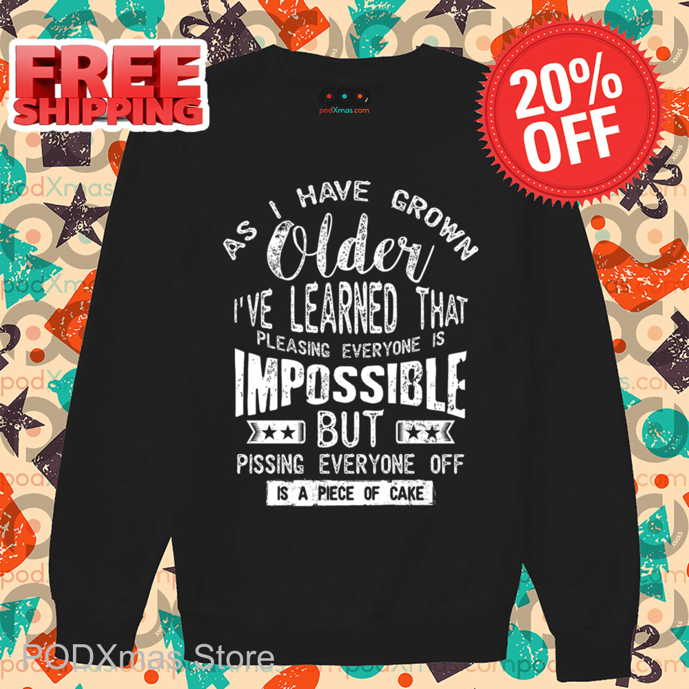 As I Have Grown Older I've Learned That Pleasing Everyone Is Impossible But Pissing Everyone Off Vintage Shirt