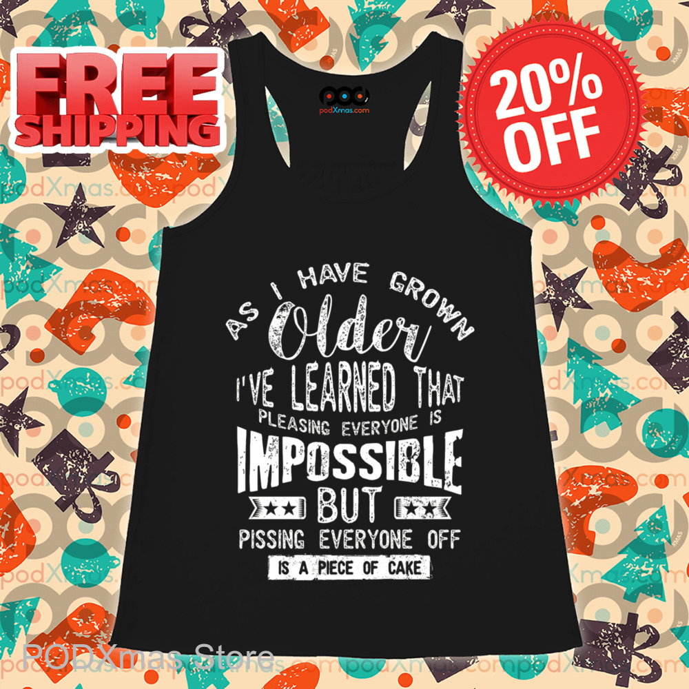 As I Have Grown Older I've Learned That Pleasing Everyone Is Impossible But Pissing Everyone Off Vintage Shirt As I Have Grown Older I've Learned That Pleasing Everyone Is Impossible But Pissing Everyone Off Vintage Shirt