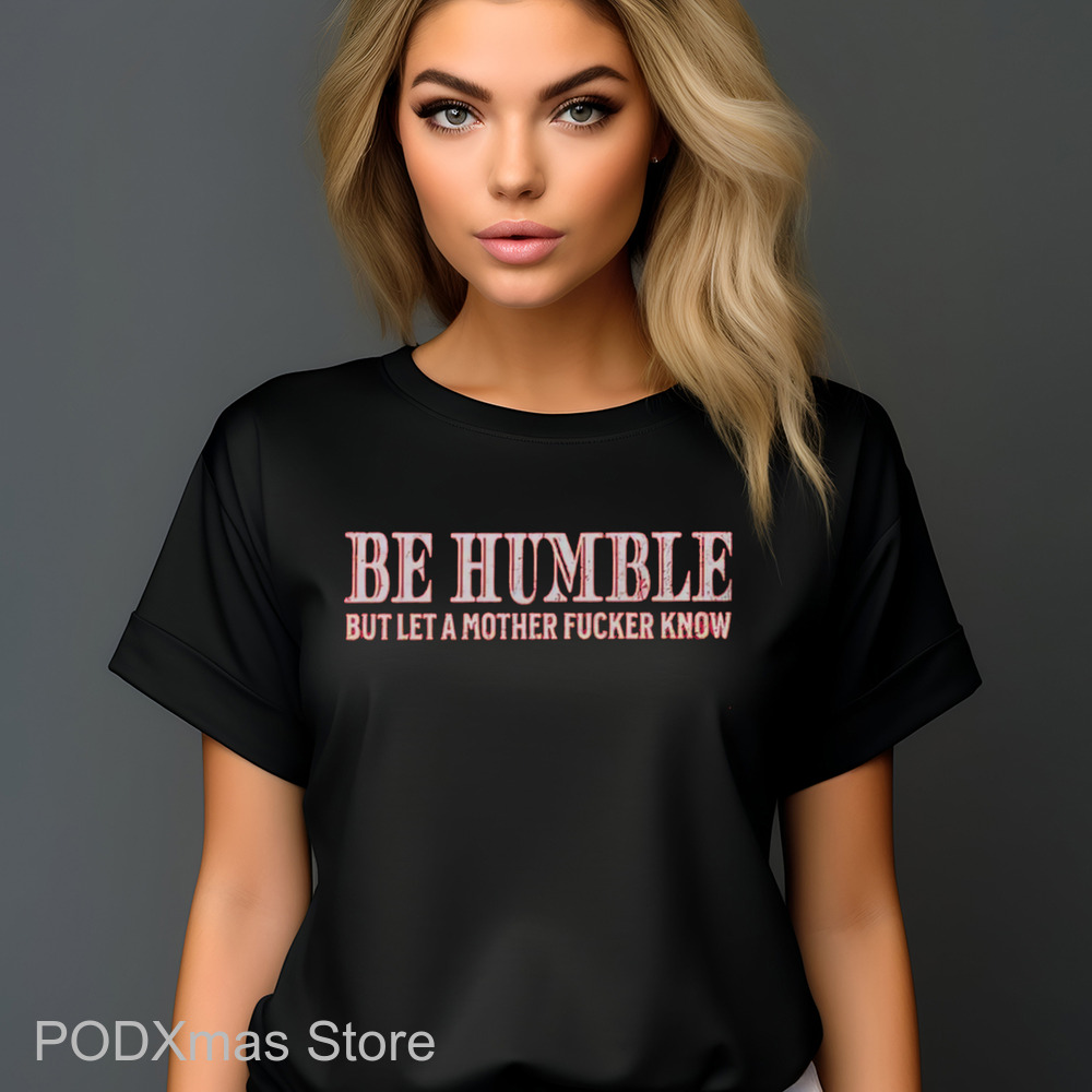 Be Humble But Let A Mother Fucker Know Vintage 2024 Shirt Be Humble But Let A Mother Fucker Know Vintage 2024 Shirt