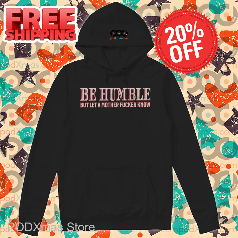Be Humble But Let A Mother Fucker Know Vintage 2024 Shirt Be Humble But Let A Mother Fucker Know Vintage 2024 Shirt