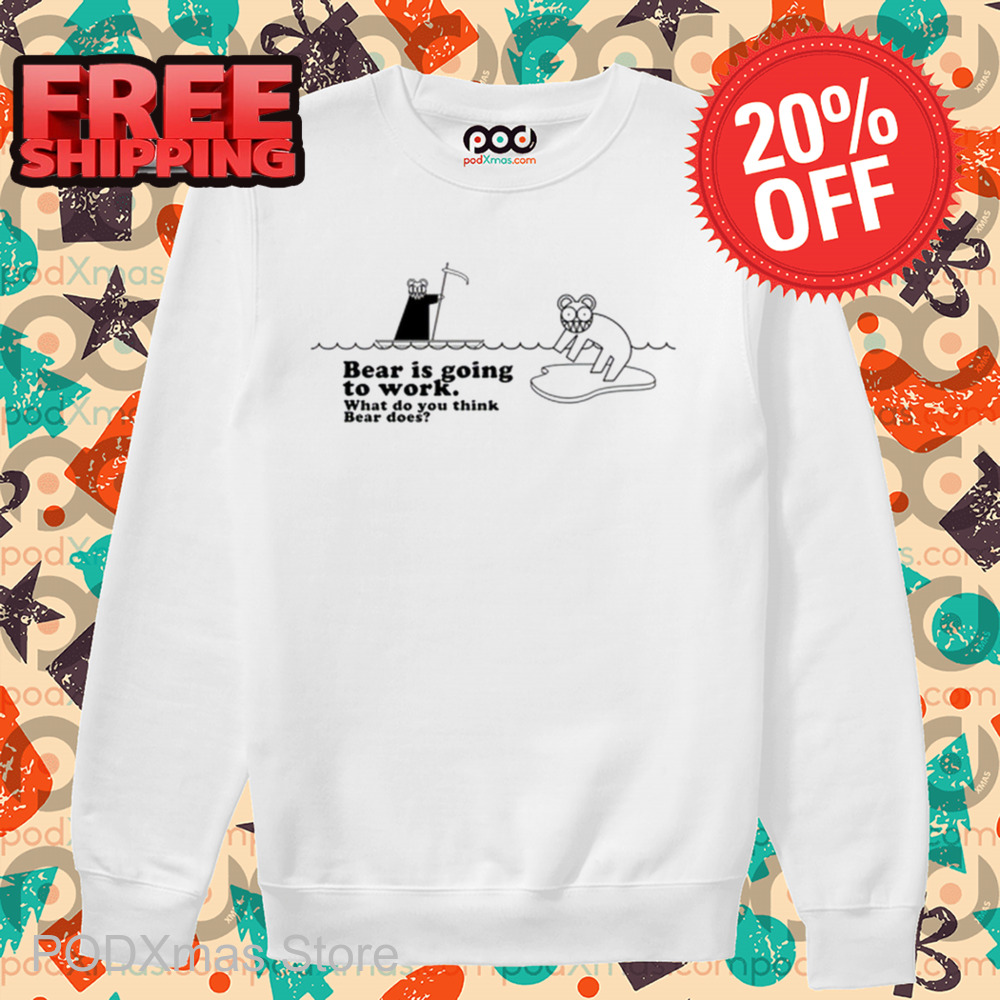 Bear Is Going To Work What Do You Think Beer Does Shirt