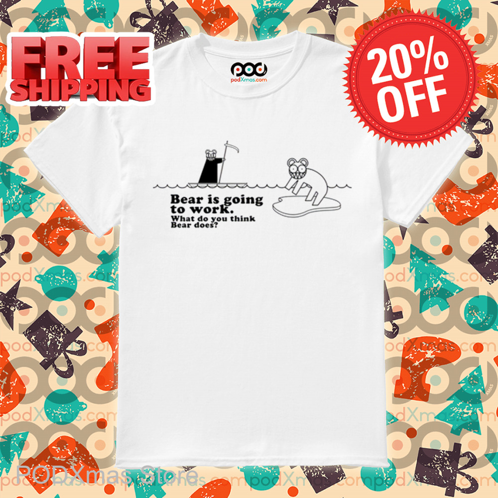 Bear Is Going To Work What Do You Think Beer Does Shirt Bear Is Going To Work What Do You Think Beer Does Shirt