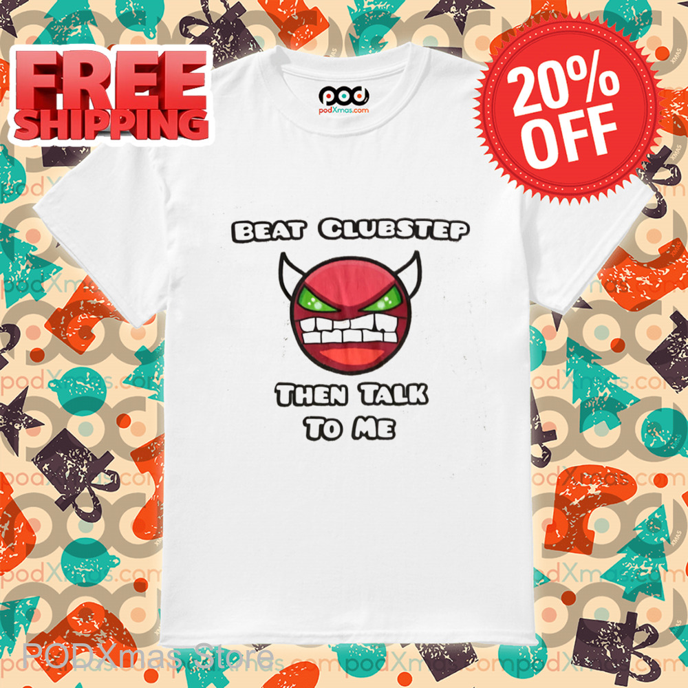 Beat Clubstep Then Talk To Me 2024 Shirt 6 Beat Clubstep Then Talk To Me 2024 Shirt