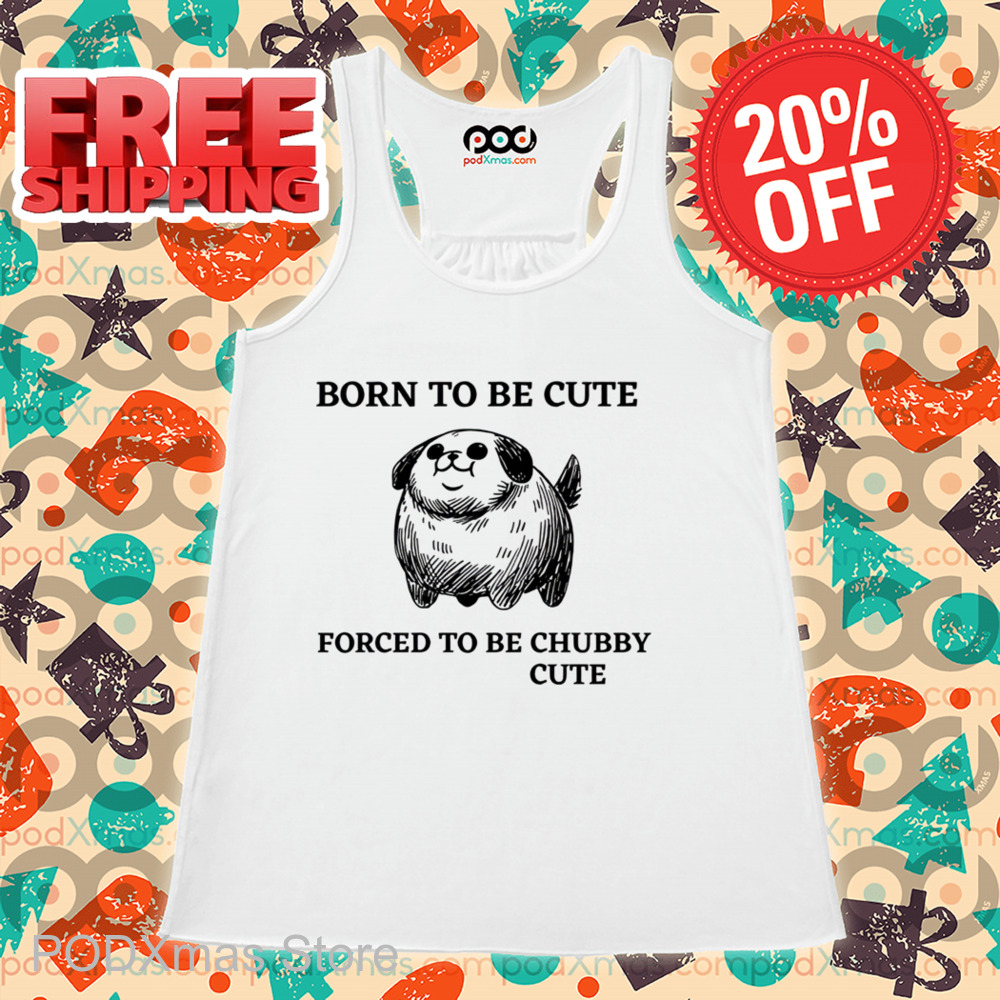 Born To Be Cute Forced To Be Chubby Cute Shirt