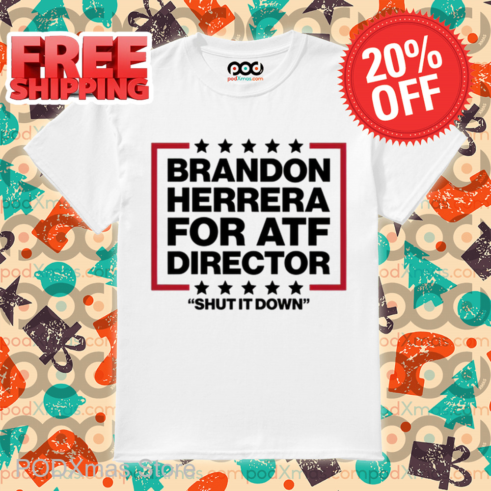 Brandon Herrera For ATF Director Shut It Down Shirt Brandon Herrera For ATF Director Shut It Down Shirt