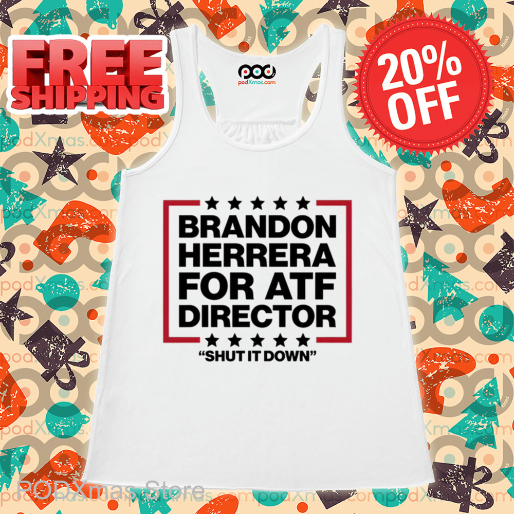 Brandon Herrera For ATF Director Shut It Down Shirt Brandon Herrera For ATF Director Shut It Down Shirt