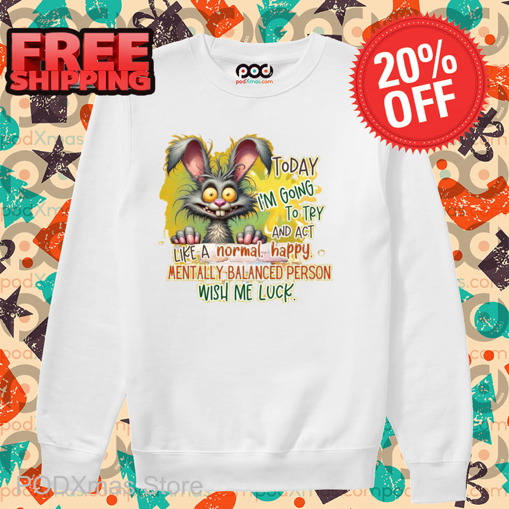 Bunny Today I'm Going To Try And Act Like A Normal Happy Mentally Balanced Person Wish Me Luck Shirt