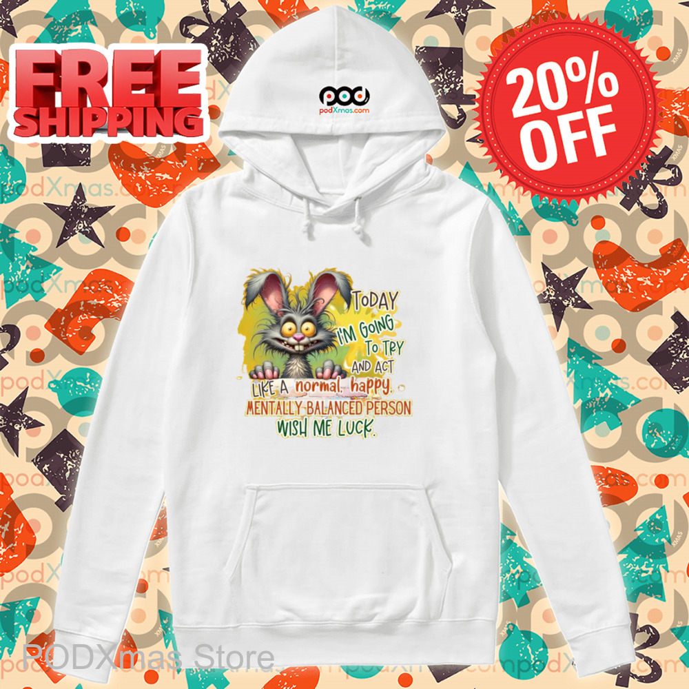 Bunny Today I'm Going To Try And Act Like A Normal Happy Mentally Balanced Person Wish Me Luck Shirt Bunny Today I'm Going To Try And Act Like A Normal Happy Mentally Balanced Person Wish Me Luck Shirt