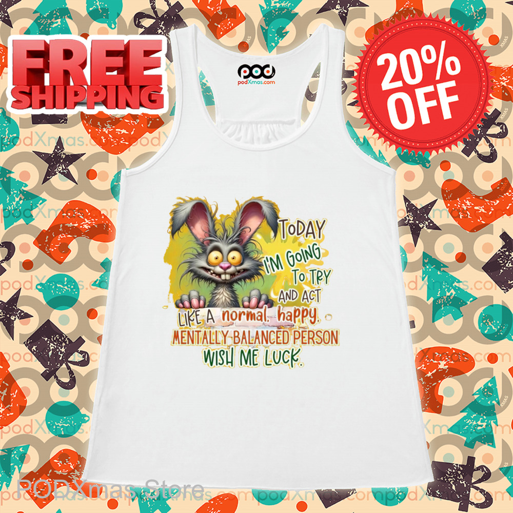 Bunny Today I'm Going To Try And Act Like A Normal Happy Mentally Balanced Person Wish Me Luck Shirt Bunny Today I'm Going To Try And Act Like A Normal Happy Mentally Balanced Person Wish Me Luck Shirt
