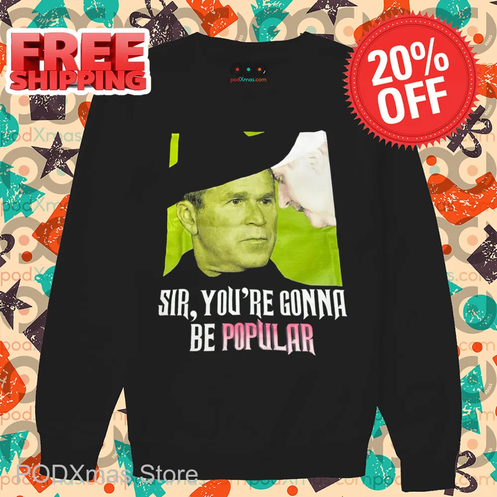 Bush Sir You're Gonna Be Popular Shirt