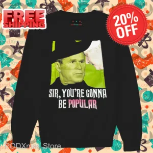 Bush Sir You're Gonna Be Popular Shirt