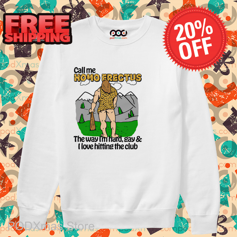 Call Me Homo Erectus The Way I'm Hard Gay And I Love Hitting The Club Shirt