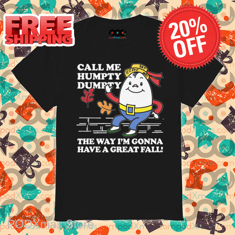 Call Me Humpty Dumpty The Way I'm Gonna Have A Great Fall Shirt