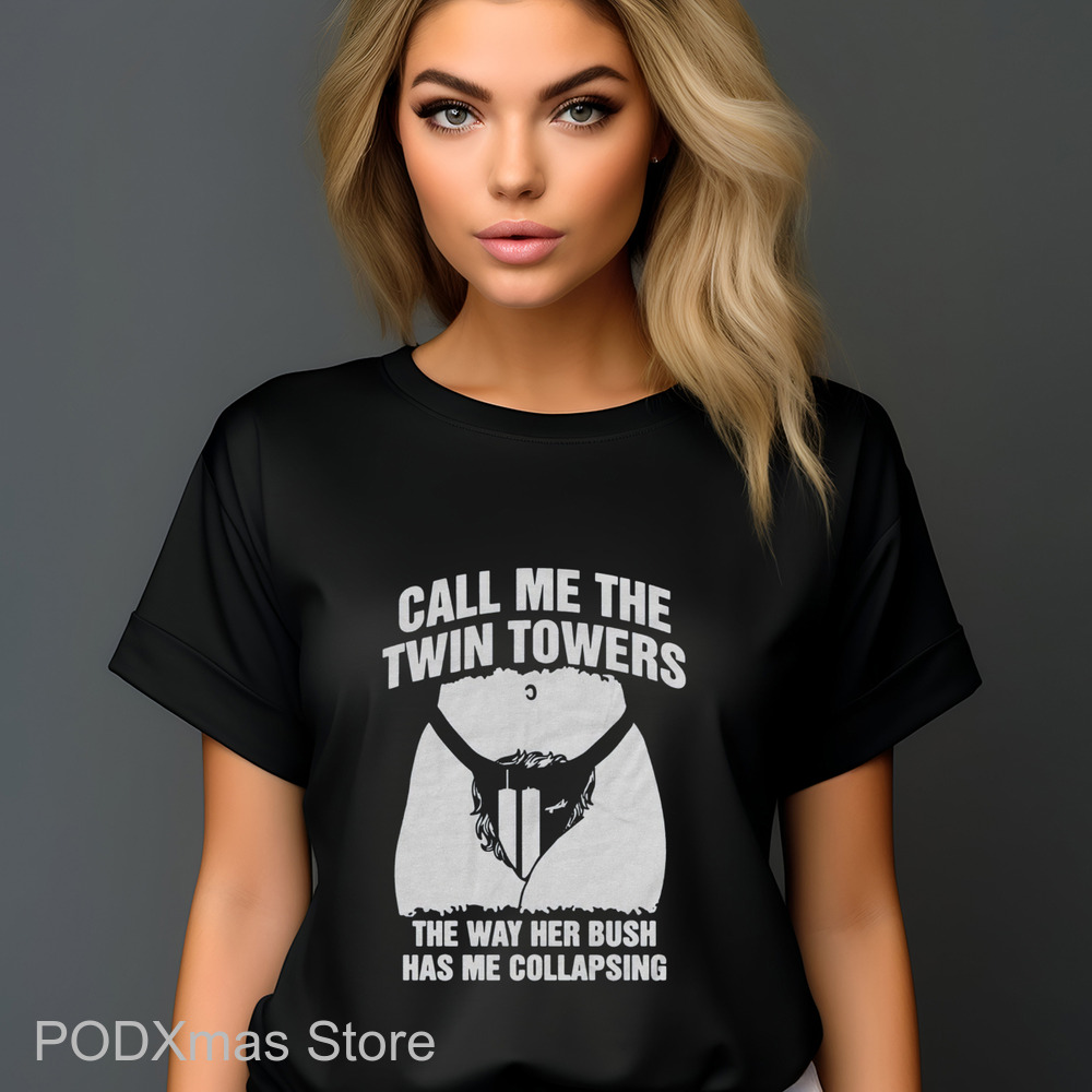 Call Me The Twin Towers The Way Her Bush Has Me Collapsing Shirt Call Me The Twin Towers The Way Her Bush Has Me Collapsing Shirt