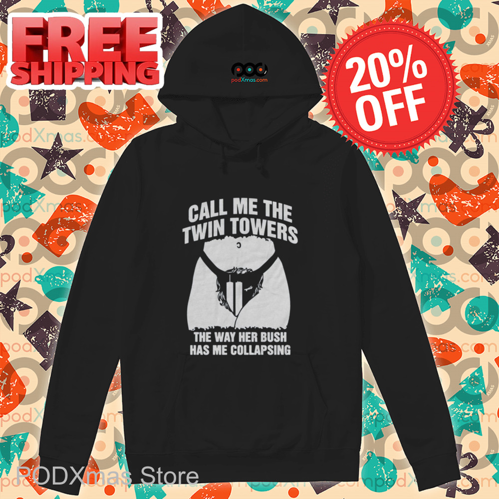 Call Me The Twin Towers The Way Her Bush Has Me Collapsing Shirt Call Me The Twin Towers The Way Her Bush Has Me Collapsing Shirt