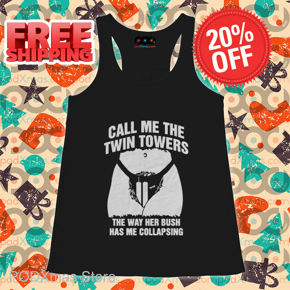 Call Me The Twin Towers The Way Her Bush Has Me Collapsing Shirt Call Me The Twin Towers The Way Her Bush Has Me Collapsing Shirt