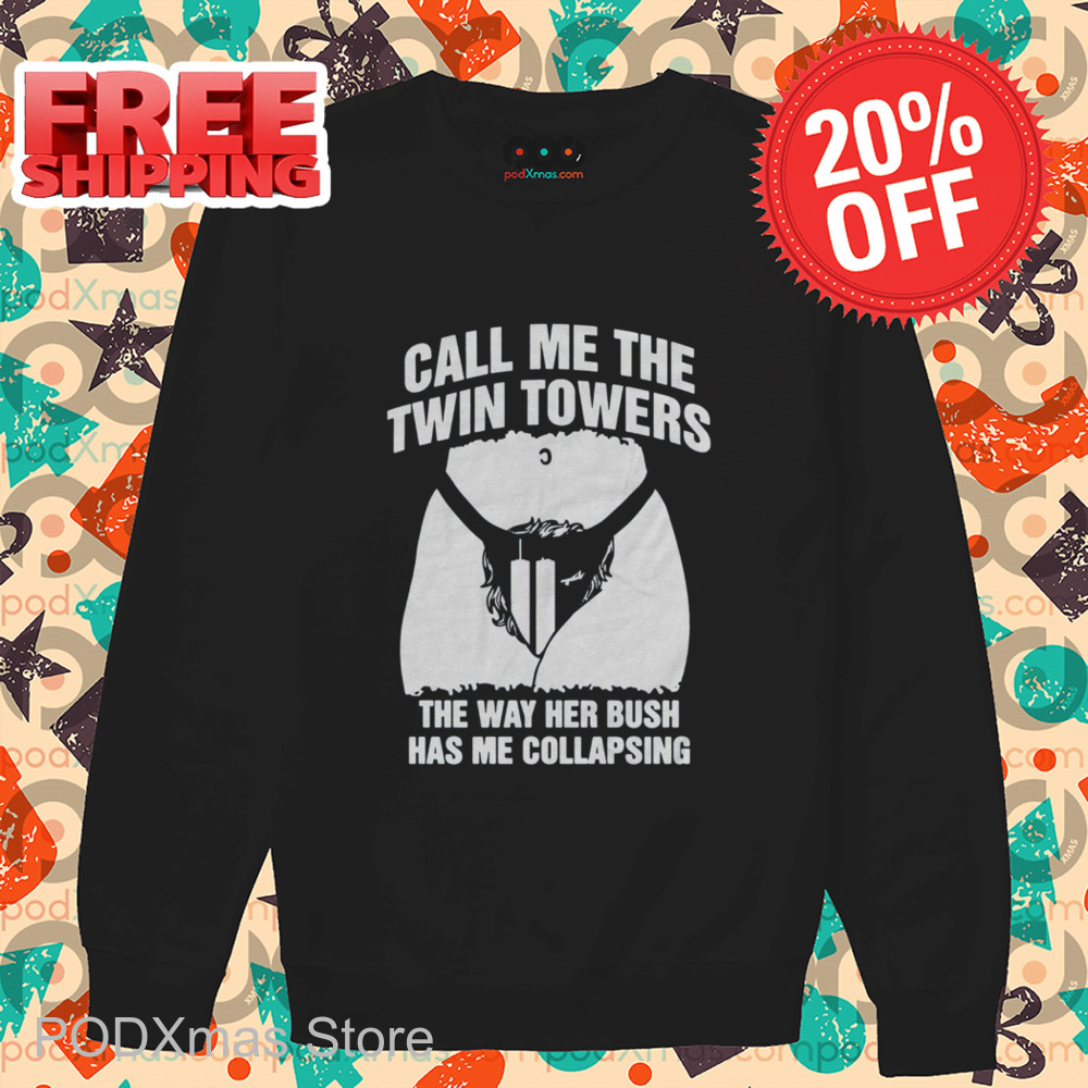 Call Me The Twin Towers The Way Her Bush Has Me Collapsing Shirt Call Me The Twin Towers The Way Her Bush Has Me Collapsing Shirt