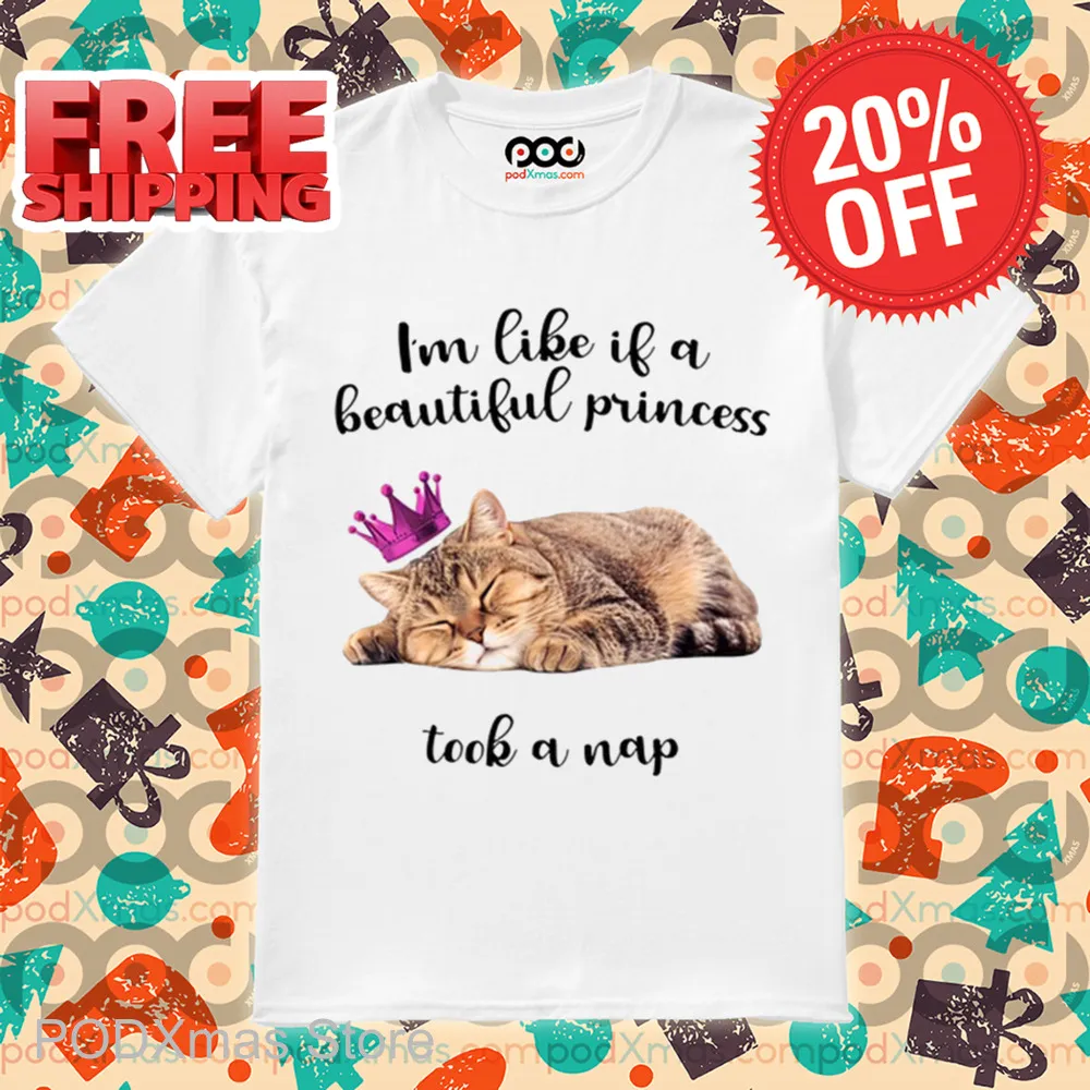 Cat I'm Like If A Beautiful Princess Took A Nap Shirt