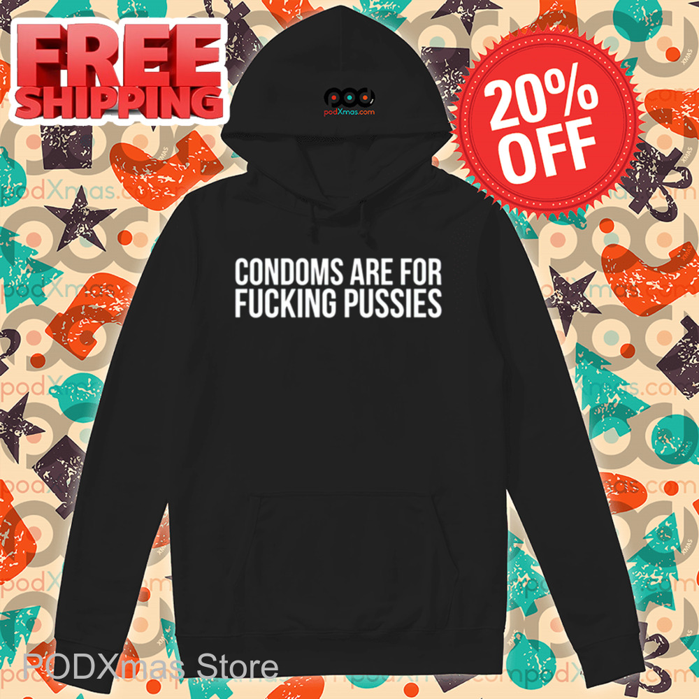 Condoms Are For Fucking Pussies Shirt