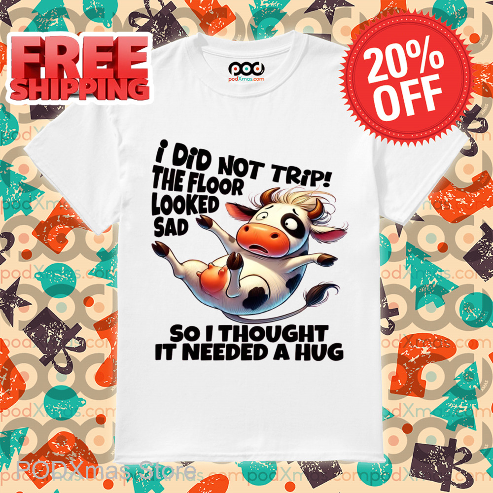 Cow I Did Not Trip The Floor Looked Sad So I Thought It Needed A Hug Shirt Cow I Did Not Trip The Floor Looked Sad So I Thought It Needed A Hug Shirt