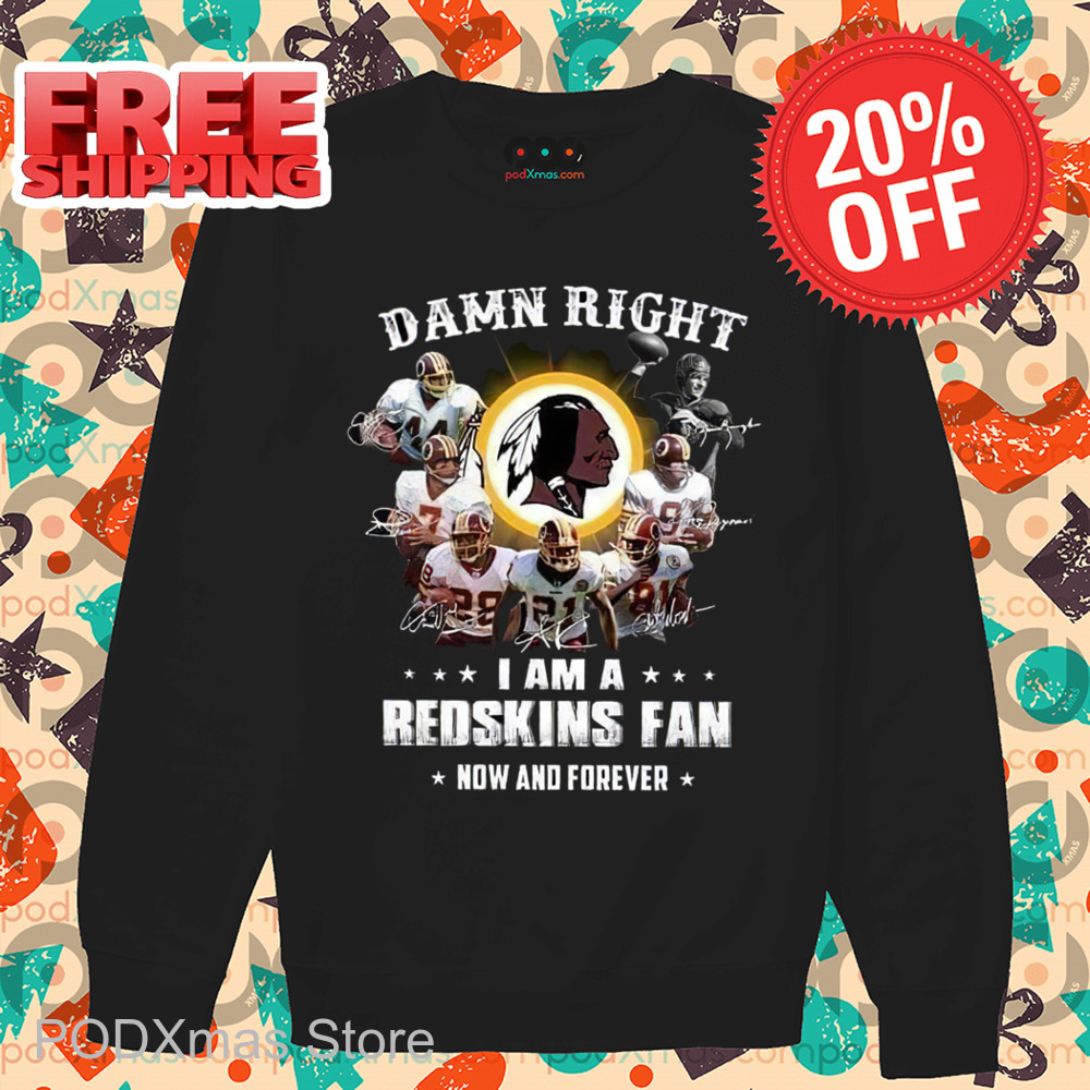 Damn Right I Am A Redskins Fan Now And Forever 2024 Signature Shirt