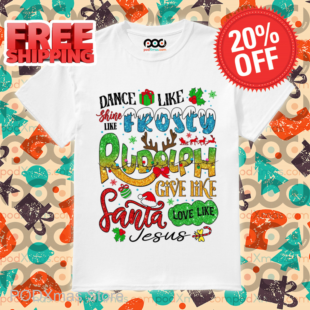 Dance Like Shine Like Frosty Rudolph Give Like Santa Love Like Jesus 2024 Shirt