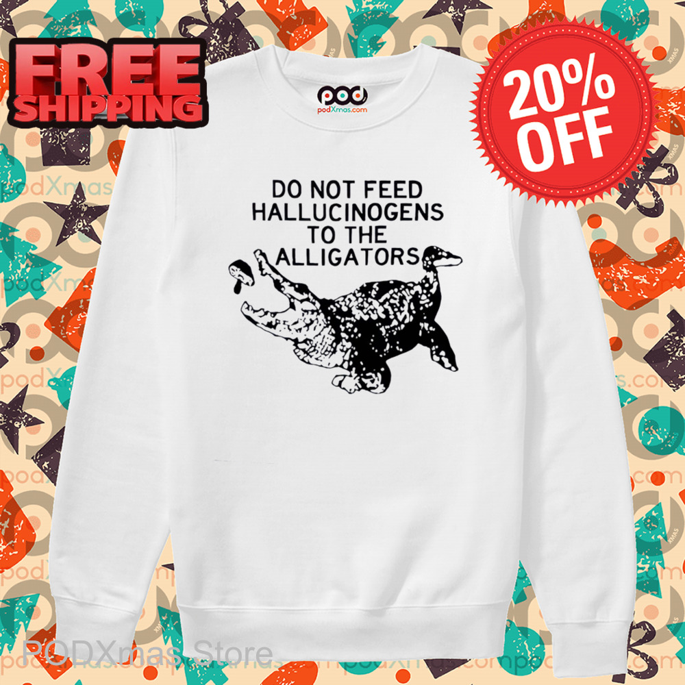 Do Not Feed Hallucinogens To The Alligators Shirt
