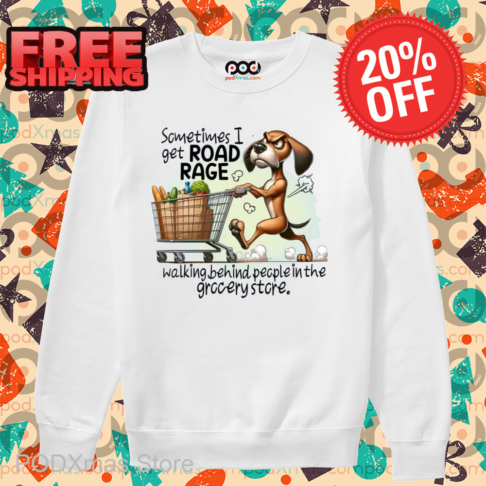 Dog Shopping Sometimes I Get Road Rage Walking Behind People In The Grocery Store Shirt