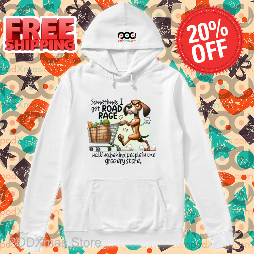 Dog Shopping Sometimes I Get Road Rage Walking Behind People In The Grocery Store Shirt Dog Shopping Sometimes I Get Road Rage Walking Behind People In The Grocery Store Shirt