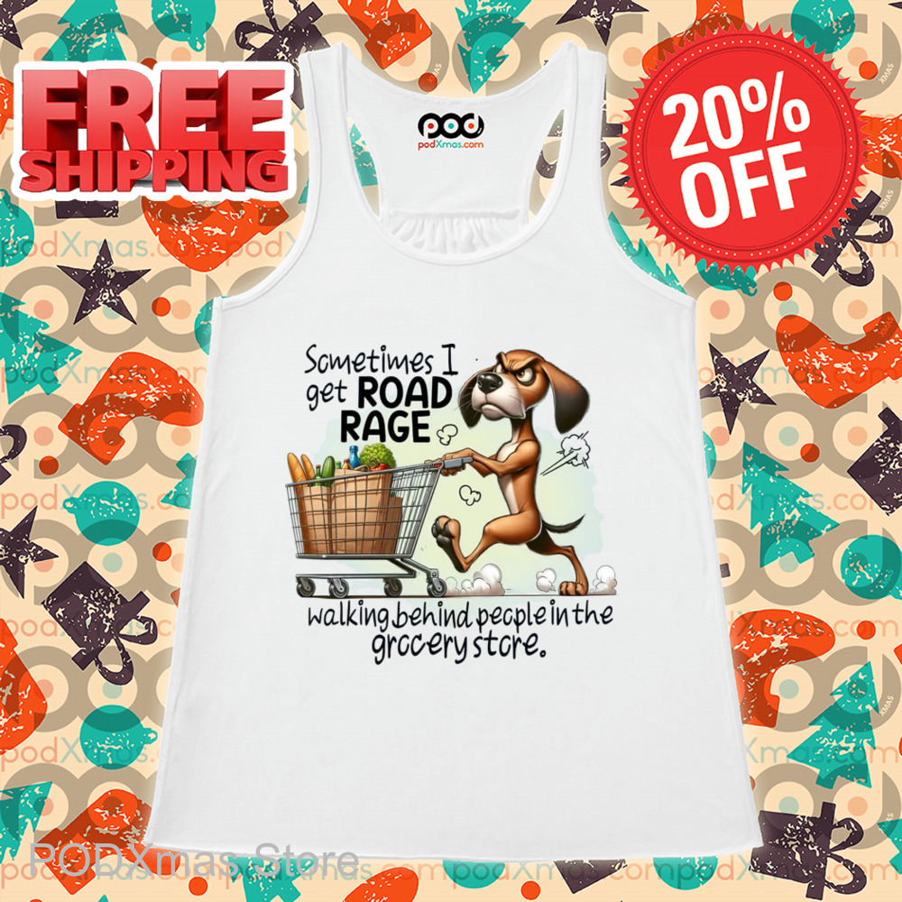Dog Shopping Sometimes I Get Road Rage Walking Behind People In The Grocery Store Shirt Dog Shopping Sometimes I Get Road Rage Walking Behind People In The Grocery Store Shirt