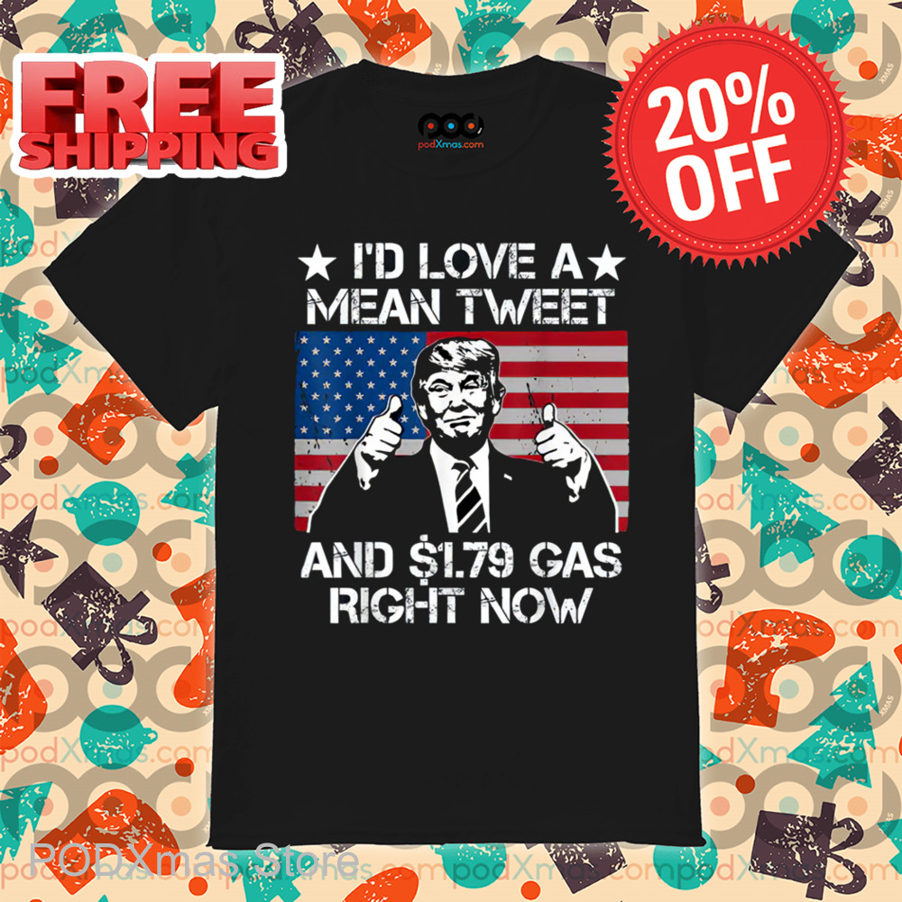 Donald Trump I'd Love A Mean Tweet And 1.79 Gas Right Now Shirt