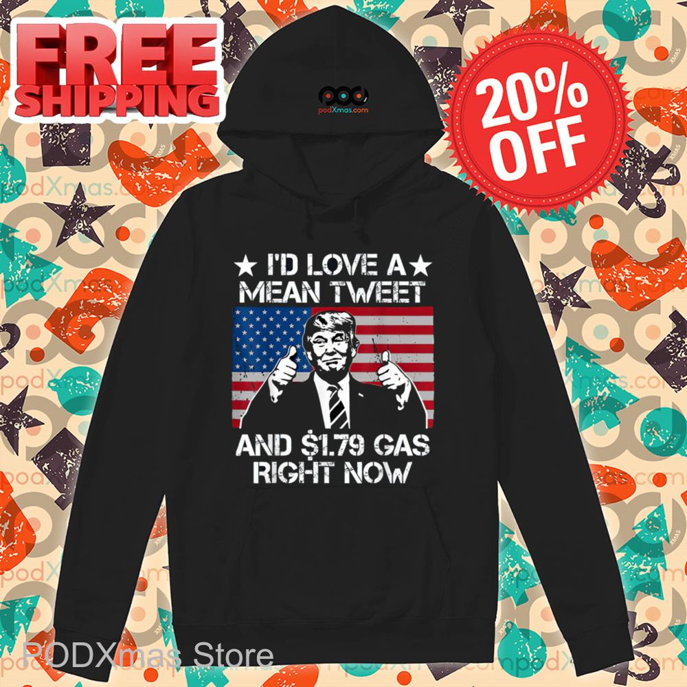 Donald Trump I'd Love A Mean Tweet And 1.79 Gas Right Now Shirt Donald Trump I'd Love A Mean Tweet And 1.79 Gas Right Now Shirt