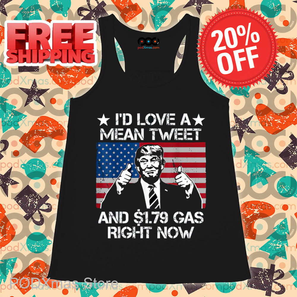 Donald Trump I'd Love A Mean Tweet And 1.79 Gas Right Now Shirt Donald Trump I'd Love A Mean Tweet And 1.79 Gas Right Now Shirt