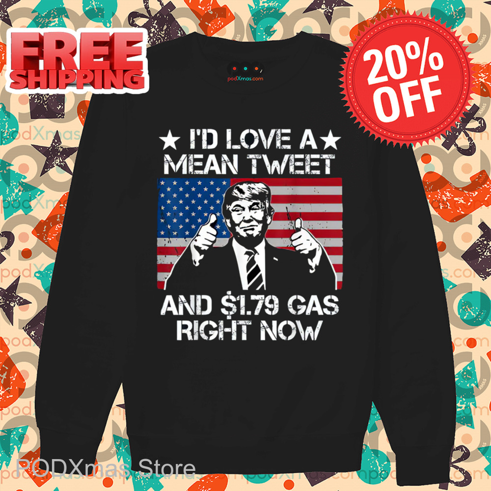 Donald Trump I'd Love A Mean Tweet And 1.79 Gas Right Now Shirt Donald Trump I'd Love A Mean Tweet And 1.79 Gas Right Now Shirt