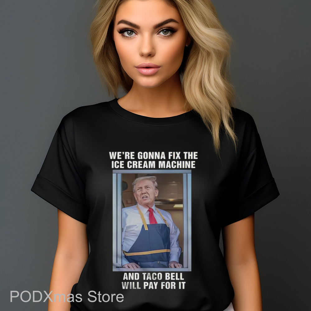 Donald Trump We're Gonna Fix The Ice Cream Machine And Taco Bell Will Pay For It Shirt Donald Trump We're Gonna Fix The Ice Cream Machine And Taco Bell Will Pay For It Shirt