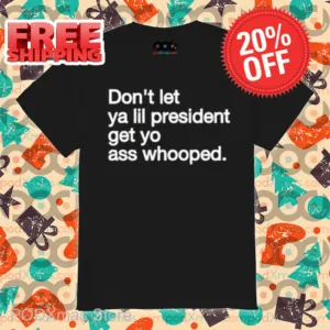 Don't Let Ya Lil President Get Yo Ass Whooped Shirt