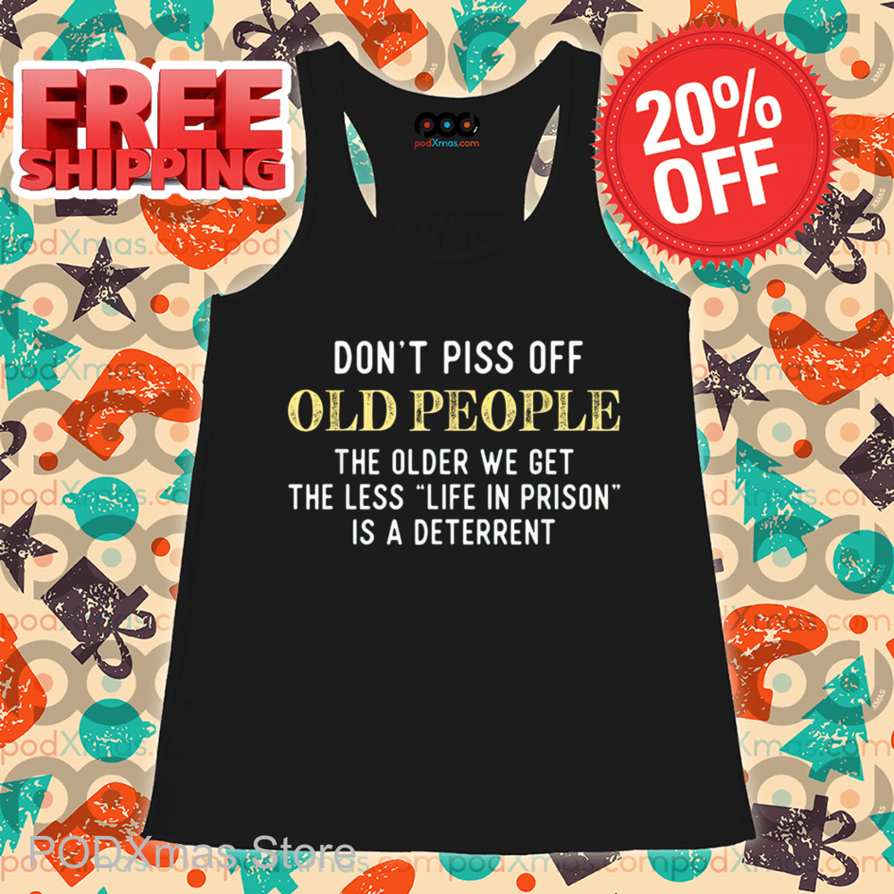 Don't Piss Off Old People The Older We Get The Less Life In Prison Is A Deterrent Vintage Shirt