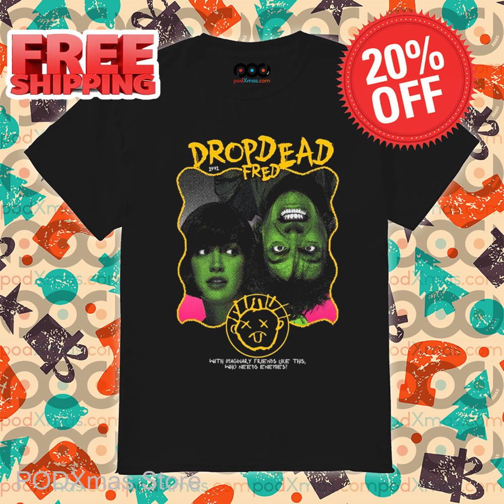 Drop Dead Fred With Imaginary Friends Like This Who Needs Enemies Shirt